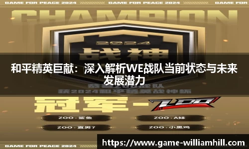 和平精英巨献：深入解析WE战队当前状态与未来发展潜力
