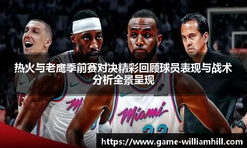 热火与老鹰季前赛对决精彩回顾球员表现与战术分析全景呈现