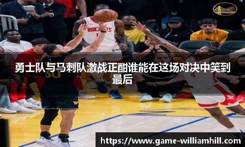 勇士队与马刺队激战正酣谁能在这场对决中笑到最后