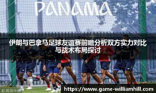 伊朗与巴拿马足球友谊赛前瞻分析双方实力对比与战术布局探讨