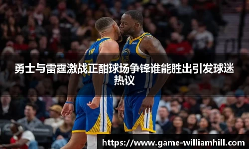 勇士与雷霆激战正酣球场争锋谁能胜出引发球迷热议